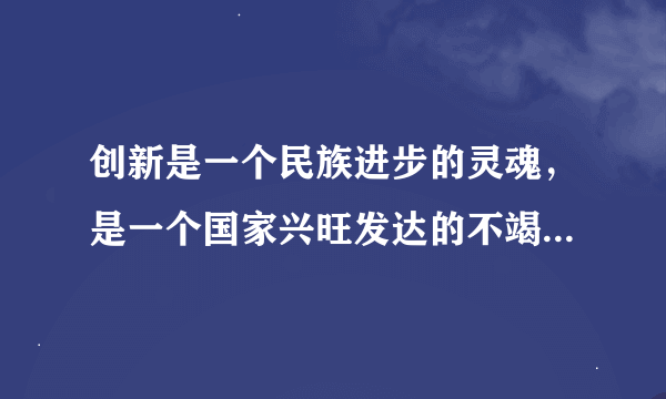 创新是一个民族进步的灵魂，是一个国家兴旺发达的不竭动力。创新的希望在青少年，………………