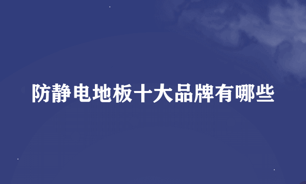 防静电地板十大品牌有哪些