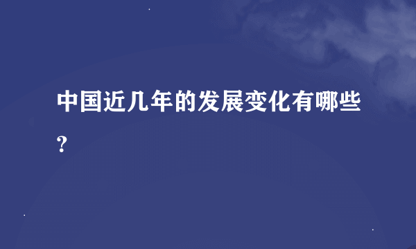 中国近几年的发展变化有哪些？