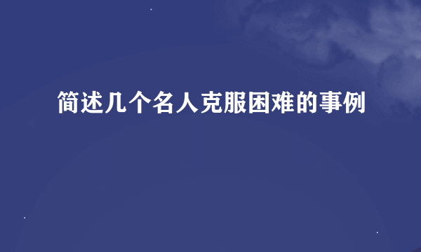 简述几个名人克服困难的事例