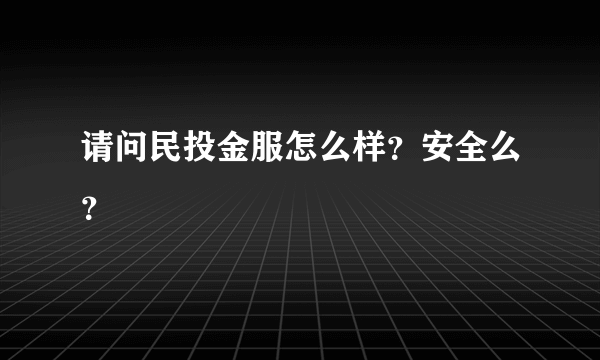 请问民投金服怎么样？安全么？