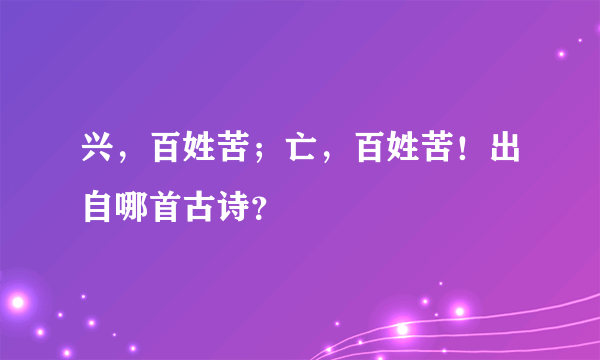 兴，百姓苦；亡，百姓苦！出自哪首古诗？