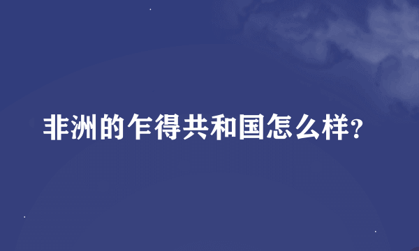 非洲的乍得共和国怎么样？