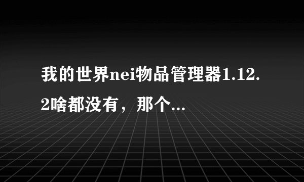 我的世界nei物品管理器1.12.2啥都没有，那个大佬来救救孩纸吧？