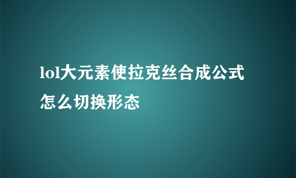 lol大元素使拉克丝合成公式 怎么切换形态