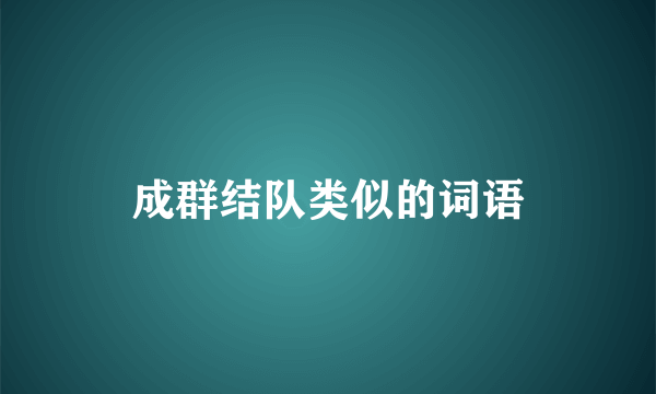 成群结队类似的词语