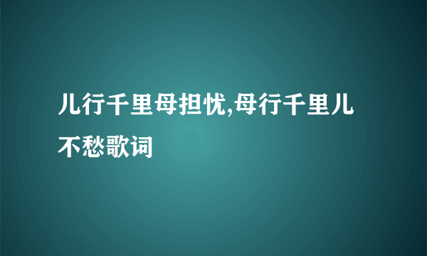 儿行千里母担忧,母行千里儿不愁歌词