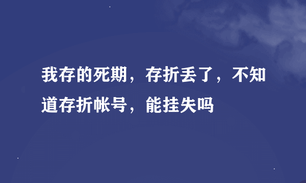 我存的死期，存折丢了，不知道存折帐号，能挂失吗