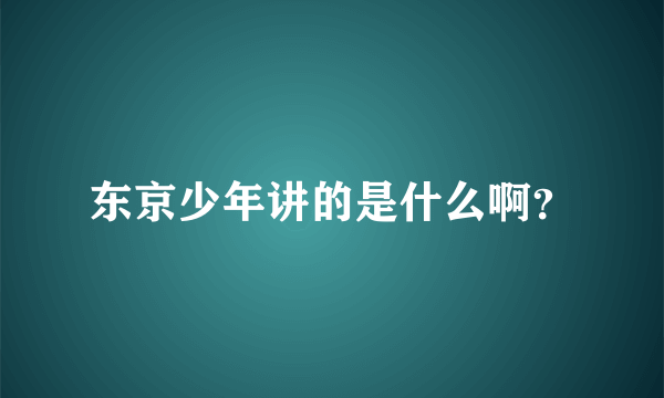 东京少年讲的是什么啊？