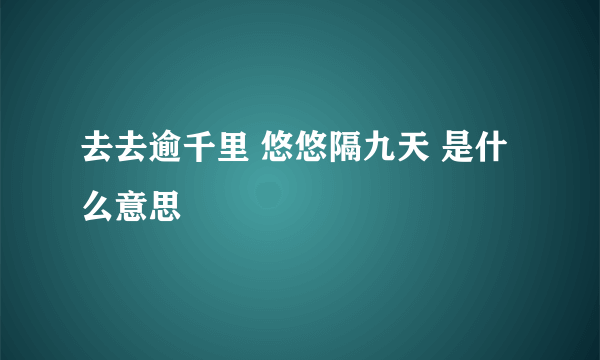 去去逾千里 悠悠隔九天 是什么意思