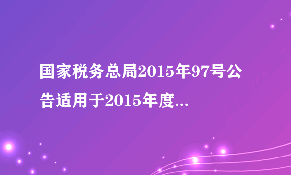 国家税务总局2015年97号公告适用于2015年度所得税汇算清缴吗