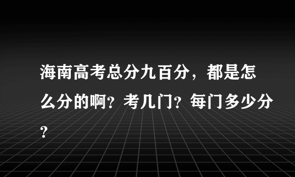 海南高考总分九百分，都是怎么分的啊？考几门？每门多少分？