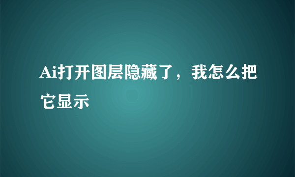 Ai打开图层隐藏了，我怎么把它显示