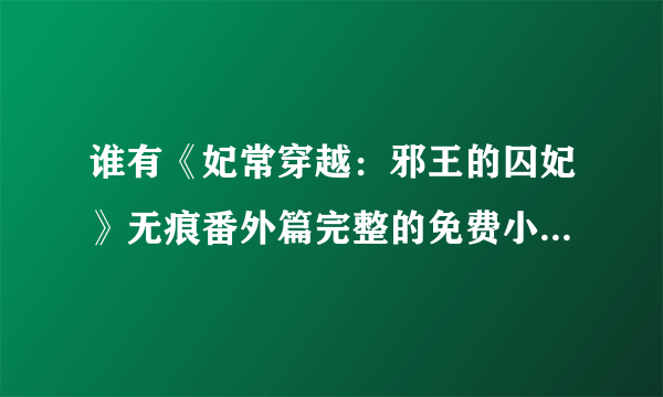 谁有《妃常穿越：邪王的囚妃》无痕番外篇完整的免费小说阅读网啊？