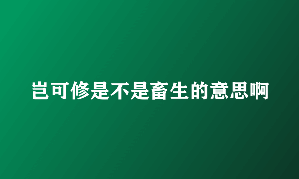 岂可修是不是畜生的意思啊