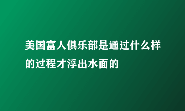 美国富人俱乐部是通过什么样的过程才浮出水面的