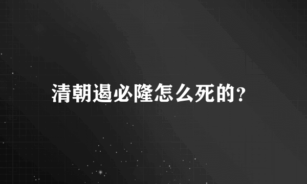 清朝遏必隆怎么死的？