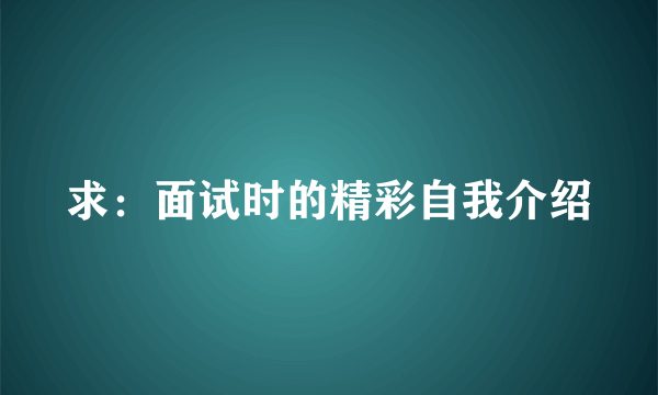 求：面试时的精彩自我介绍