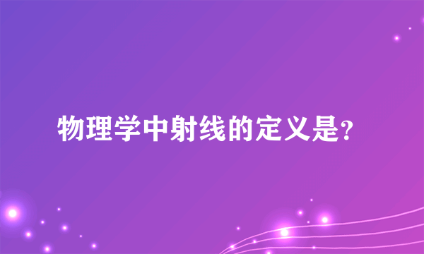 物理学中射线的定义是？