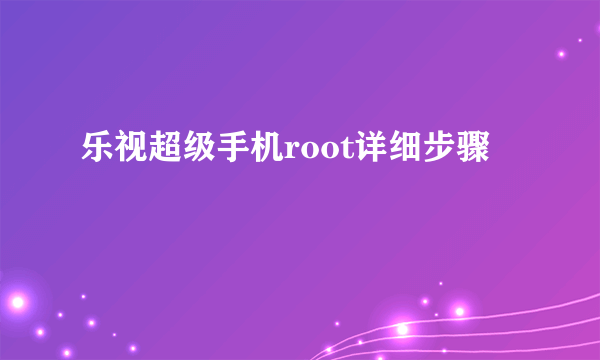 乐视超级手机root详细步骤