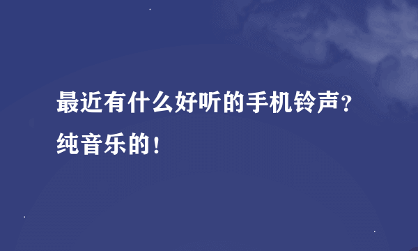 最近有什么好听的手机铃声？纯音乐的！