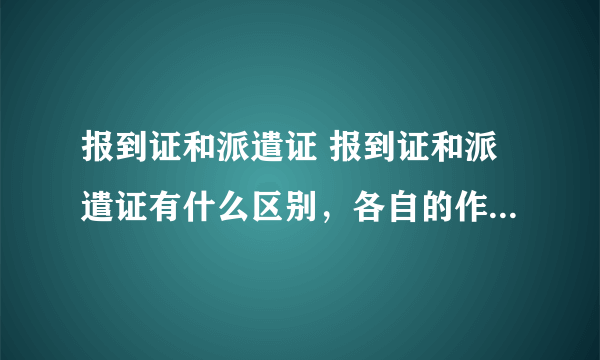 报到证和派遣证 报到证和派遣证有什么区别，各自的作用是什么？