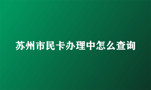 苏州市民卡办理中怎么查询