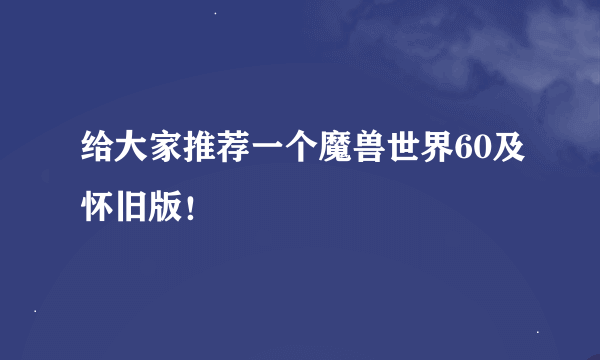 给大家推荐一个魔兽世界60及怀旧版！