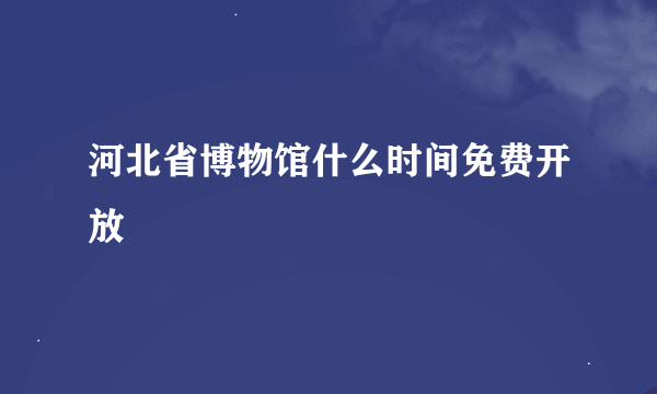 河北省博物馆什么时间免费开放