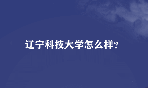 辽宁科技大学怎么样？