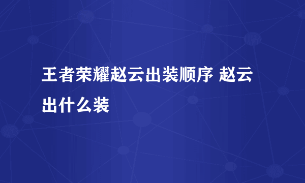 王者荣耀赵云出装顺序 赵云出什么装