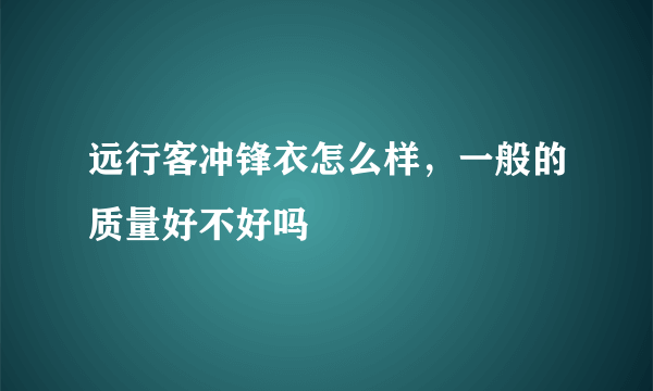 远行客冲锋衣怎么样，一般的质量好不好吗