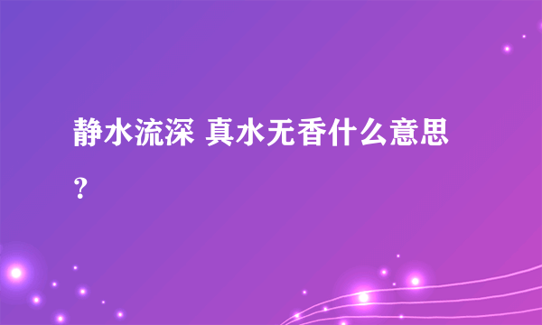 静水流深 真水无香什么意思？