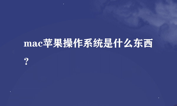 mac苹果操作系统是什么东西？