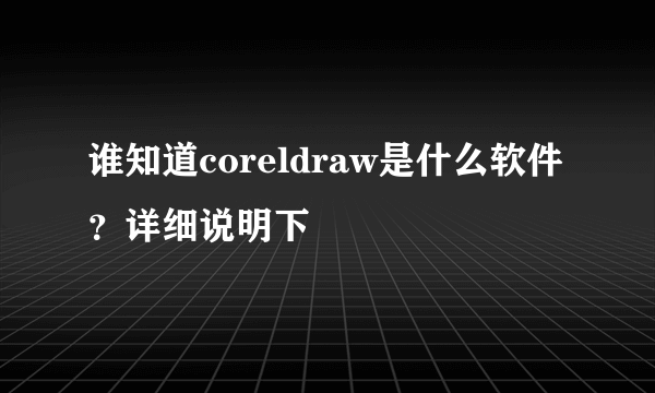 谁知道coreldraw是什么软件？详细说明下