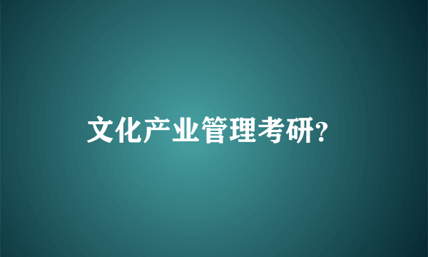 文化产业管理考研？