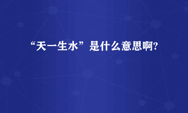 “天一生水”是什么意思啊?