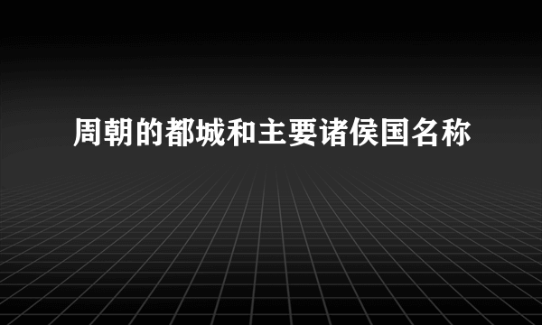 周朝的都城和主要诸侯国名称