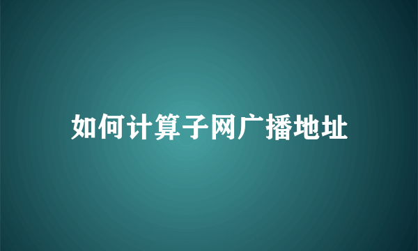 如何计算子网广播地址