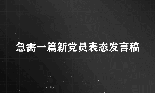 急需一篇新党员表态发言稿