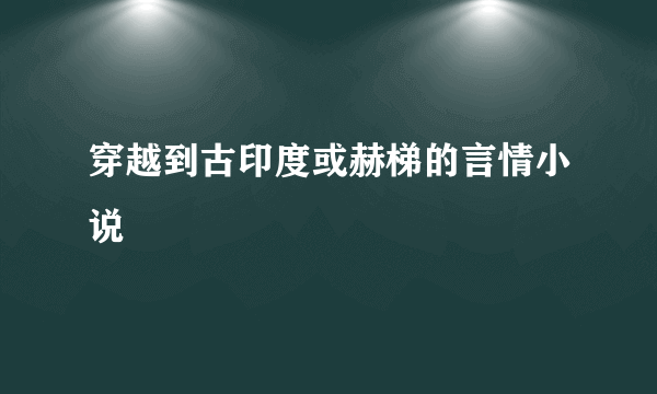 穿越到古印度或赫梯的言情小说