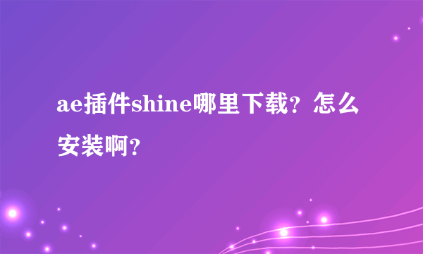 ae插件shine哪里下载？怎么安装啊？