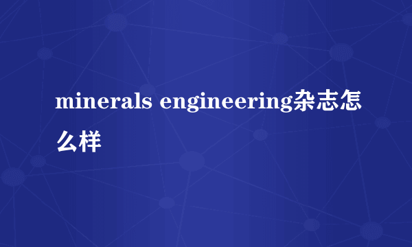 minerals engineering杂志怎么样