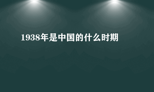 1938年是中国的什么时期