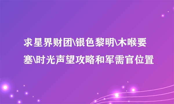 求星界财团\银色黎明\木喉要塞\时光声望攻略和军需官位置