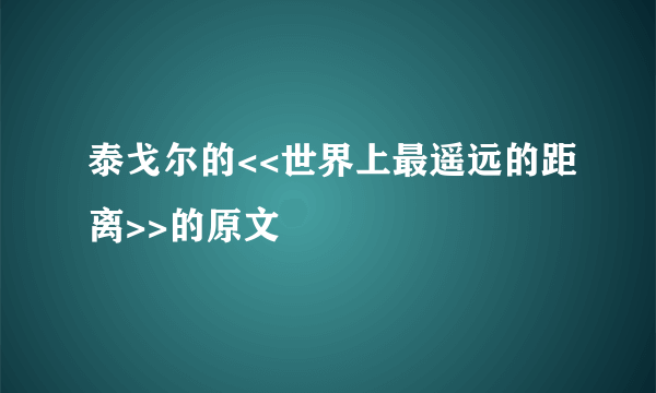 泰戈尔的<<世界上最遥远的距离>>的原文