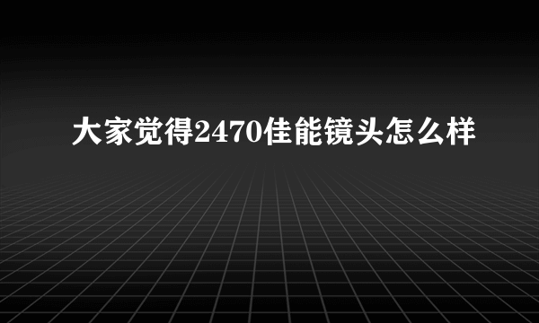 大家觉得2470佳能镜头怎么样