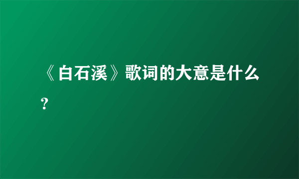 《白石溪》歌词的大意是什么？