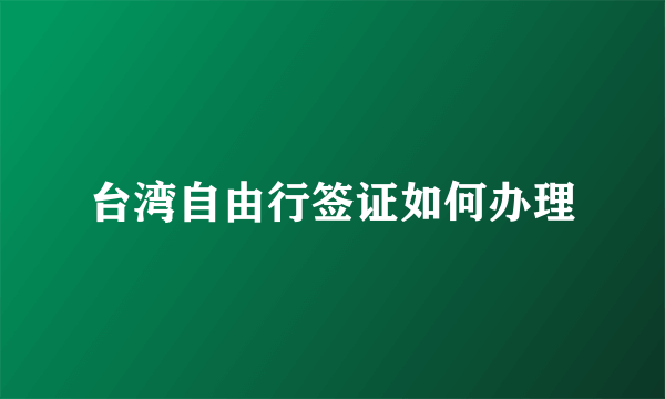 台湾自由行签证如何办理