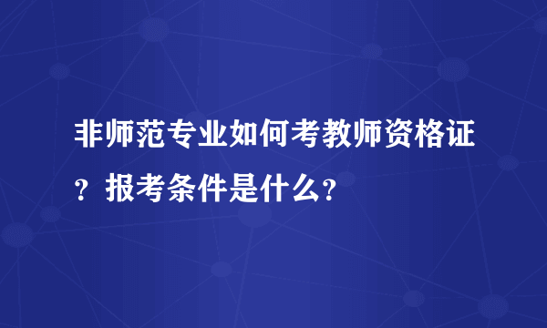 非师范专业如何考教师资格证？报考条件是什么？